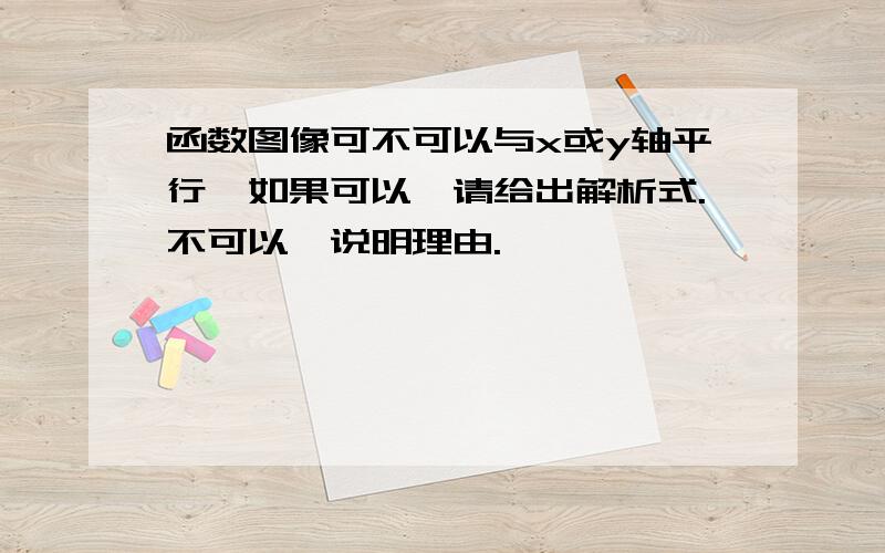 函数图像可不可以与x或y轴平行,如果可以,请给出解析式.不可以,说明理由.