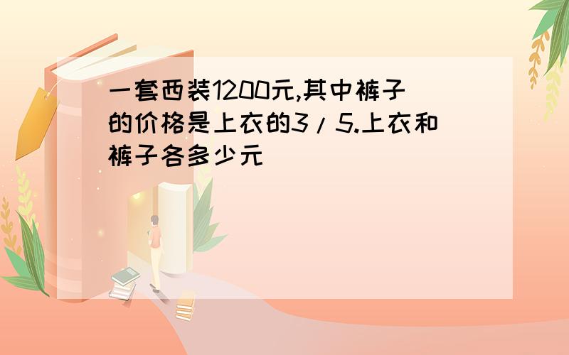 一套西装1200元,其中裤子的价格是上衣的3/5.上衣和裤子各多少元