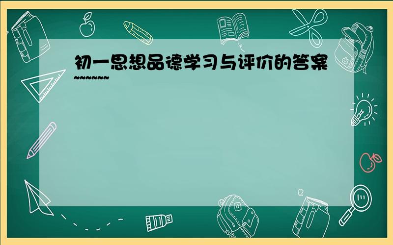 初一思想品德学习与评价的答案~~~~~~