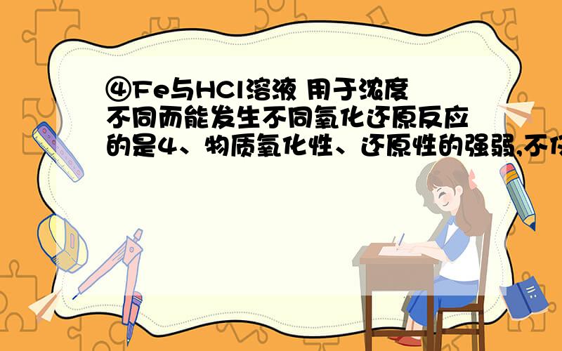 ④Fe与HCl溶液 用于浓度不同而能发生不同氧化还原反应的是4、物质氧化性、还原性的强弱,不仅与物质的结构有关,还与物质的浓度和反应温度有关.下列各组物质由于溶液浓度不同而能发生不