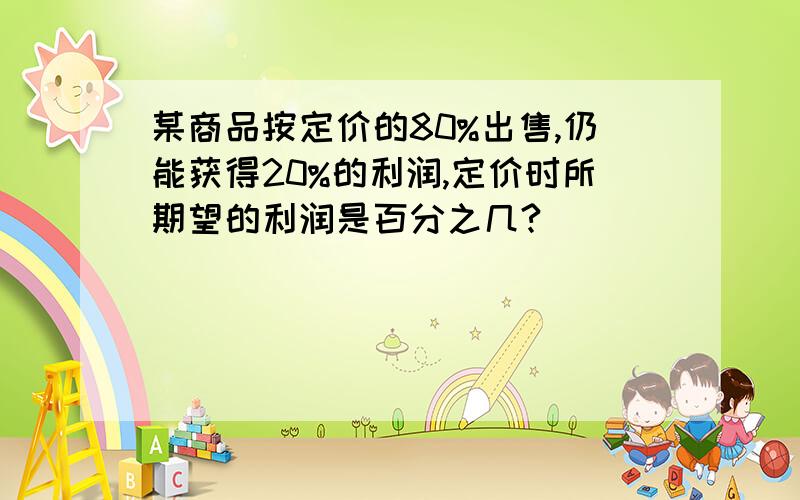 某商品按定价的80%出售,仍能获得20%的利润,定价时所期望的利润是百分之几?