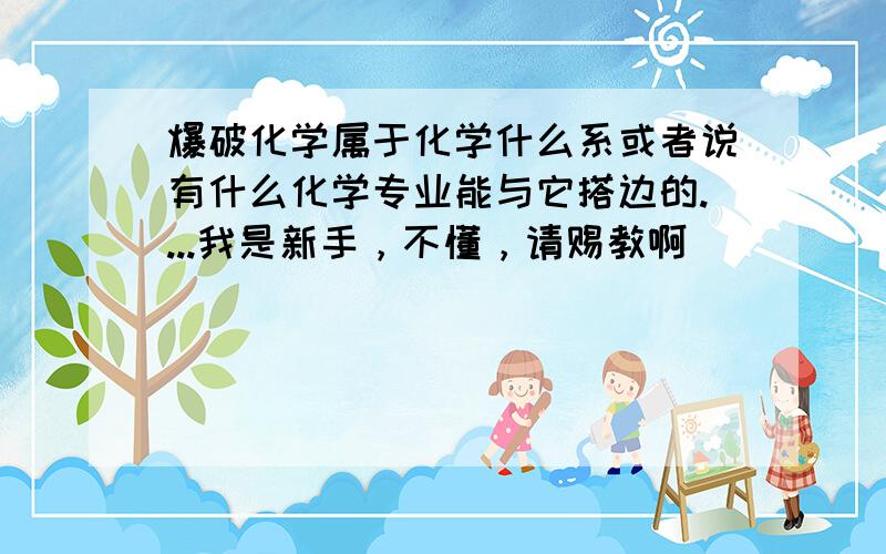 爆破化学属于化学什么系或者说有什么化学专业能与它搭边的....我是新手，不懂，请赐教啊