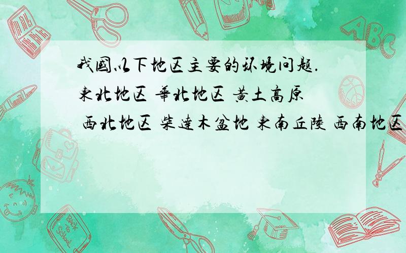 我国以下地区主要的环境问题.东北地区 华北地区 黄土高原 西北地区 柴达木盆地 东南丘陵 西南地区从环境污染和生态破坏方面说