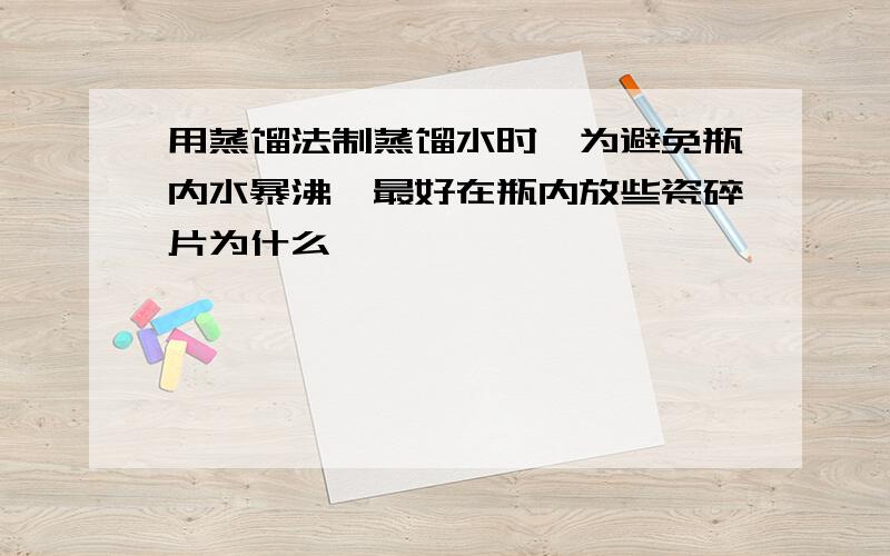 用蒸馏法制蒸馏水时,为避免瓶内水暴沸,最好在瓶内放些瓷碎片为什么