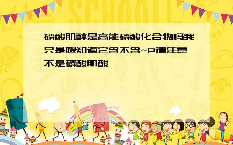 磷酸肌醇是高能磷酸化合物吗我只是想知道它含不含~P请注意不是磷酸肌酸