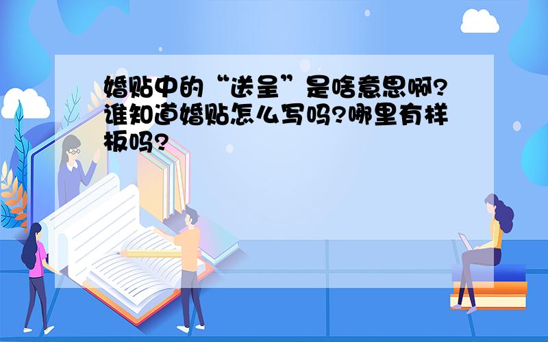 婚贴中的“送呈”是啥意思啊?谁知道婚贴怎么写吗?哪里有样板吗?