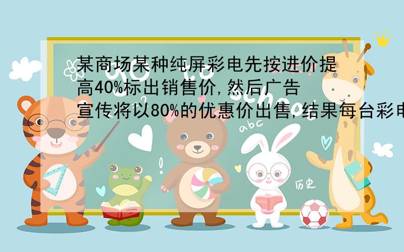 某商场某种纯屏彩电先按进价提高40%标出销售价,然后广告宣传将以80%的优惠价出售,结果每台彩电赚了300元那么经营这种彩电的利润率是多少?