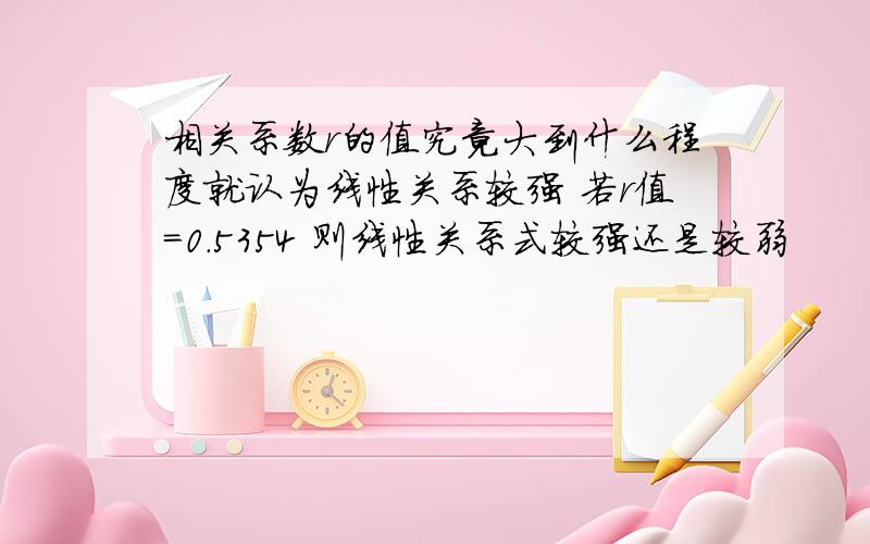 相关系数r的值究竟大到什么程度就认为线性关系较强 若r值=0.5354 则线性关系式较强还是较弱