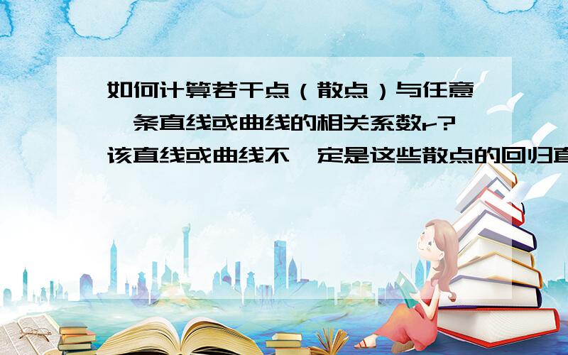 如何计算若干点（散点）与任意一条直线或曲线的相关系数r?该直线或曲线不一定是这些散点的回归直线或曲线；有没有计算相关系数的通用公式.例：已知三点：A(1,3),B(2,4),C(3,6),求与y=x+1的