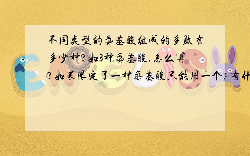 不同类型的氨基酸组成的多肽有多少种?如3种氨基酸.怎么算?如果限定了一种氨基酸只能用一个，有什么公式么？