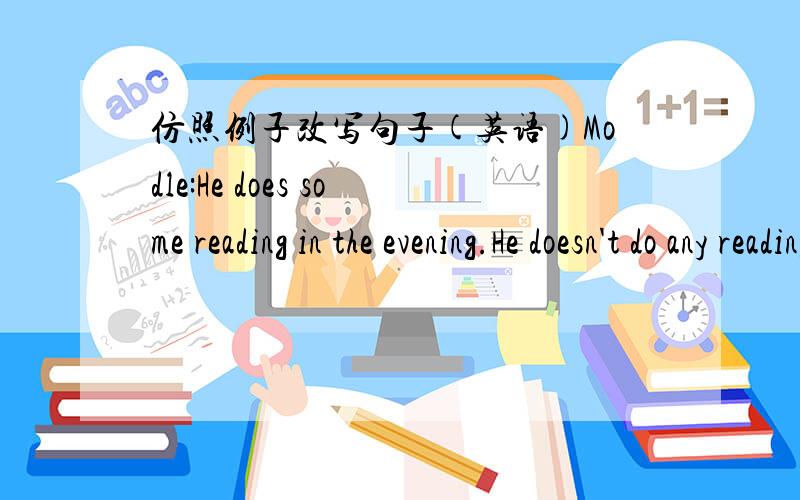 仿照例子改写句子(英语)Modle:He does some reading in the evening.He doesn't do any reading in the evening.(1)The boy are playing football.(2)He called me yesterday.