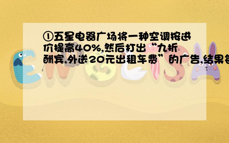 ①五星电器广场将一种空调按进价提高40%,然后打出“九折酬宾,外送20元出租车费”的广告,结果每台仍获利448元.这种空调每台进价多少元?②五年级书法小组中,女生占总人数的8/15,后来又有3