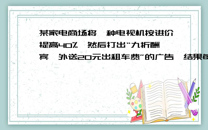 某家电商场将一种电视机按进价提高40%,然后打出“九折酬宾,外送20元出租车费”的广告,结果每台仍获利448元,这种电视机每台的进价是多少元?