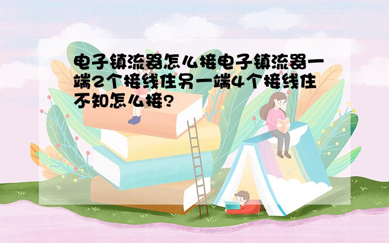 电子镇流器怎么接电子镇流器一端2个接线住另一端4个接线住不知怎么接?