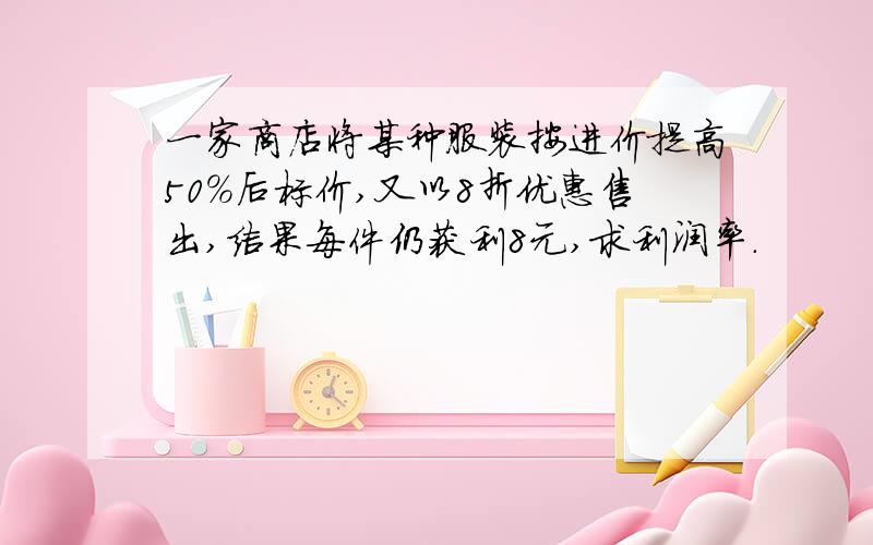 一家商店将某种服装按进价提高50%后标价,又以8折优惠售出,结果每件仍获利8元,求利润率.