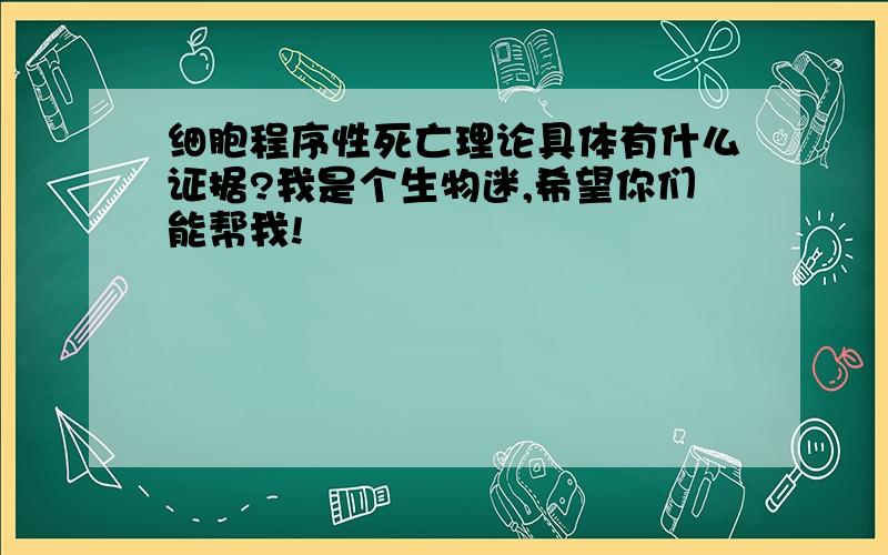 细胞程序性死亡理论具体有什么证据?我是个生物迷,希望你们能帮我!