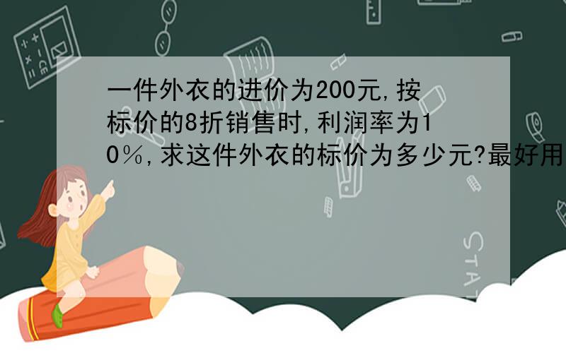 一件外衣的进价为200元,按标价的8折销售时,利润率为10％,求这件外衣的标价为多少元?最好用方程,谢谢