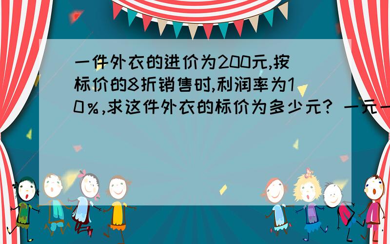 一件外衣的进价为200元,按标价的8折销售时,利润率为10％,求这件外衣的标价为多少元? 一元一次方程解答