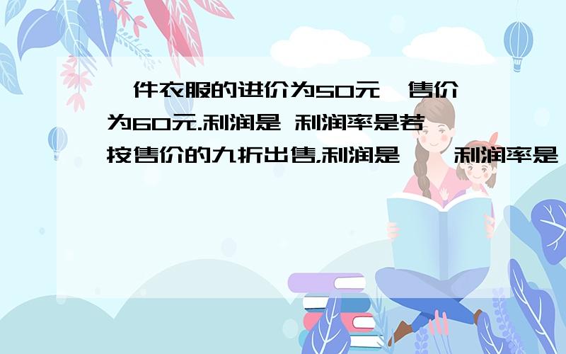 一件衣服的进价为50元,售价为60元.利润是 利润率是若按售价的九折出售，利润是    利润率是