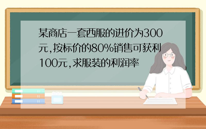 某商店一套西服的进价为300元,按标价的80%销售可获利100元,求服装的利润率