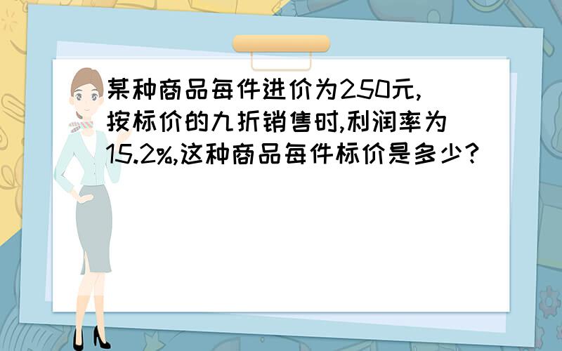 某种商品每件进价为250元,按标价的九折销售时,利润率为15.2%,这种商品每件标价是多少?