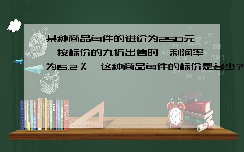 某种商品每件的进价为250元,按标价的九折出售时,利润率为15.2％,这种商品每件的标价是多少?