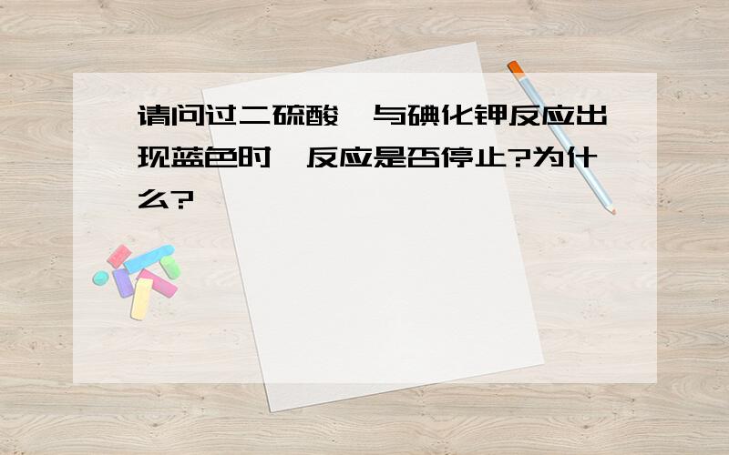 请问过二硫酸铵与碘化钾反应出现蓝色时,反应是否停止?为什么?