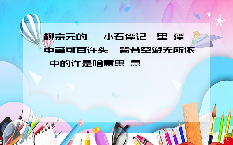 柳宗元的 《小石潭记》里 潭中鱼可百许头,皆若空游无所依 中的许是啥意思 急