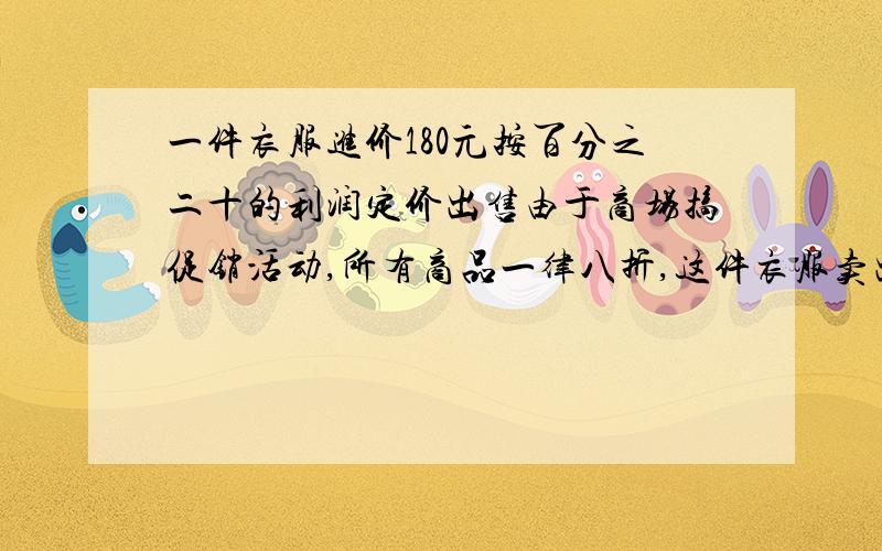 一件衣服进价180元按百分之二十的利润定价出售由于商场搞促销活动,所有商品一律八折,这件衣服卖出,是亏还是赚?转或亏多少元?甲数比乙数多30％、乙数比甲数少75,求乙数