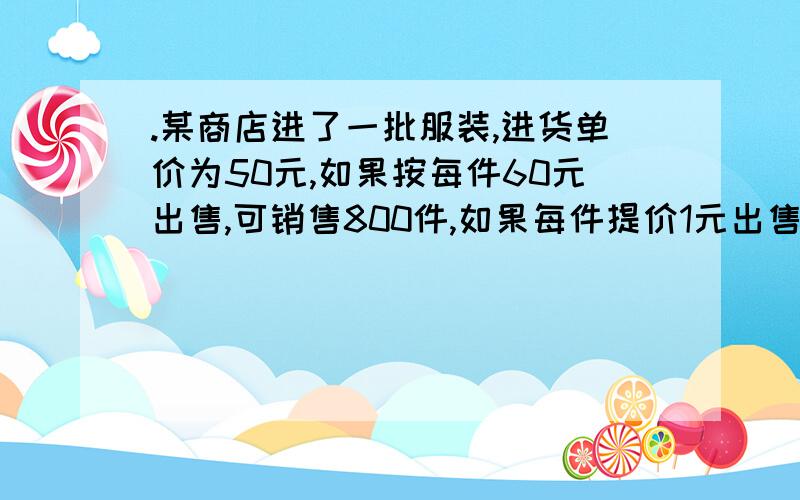 .某商店进了一批服装,进货单价为50元,如果按每件60元出售,可销售800件,如果每件提价1元出售,其销售量就减少20件.现在要获利12000元,且销售成本不超过24000元,问这种服装销售单价确定多少为