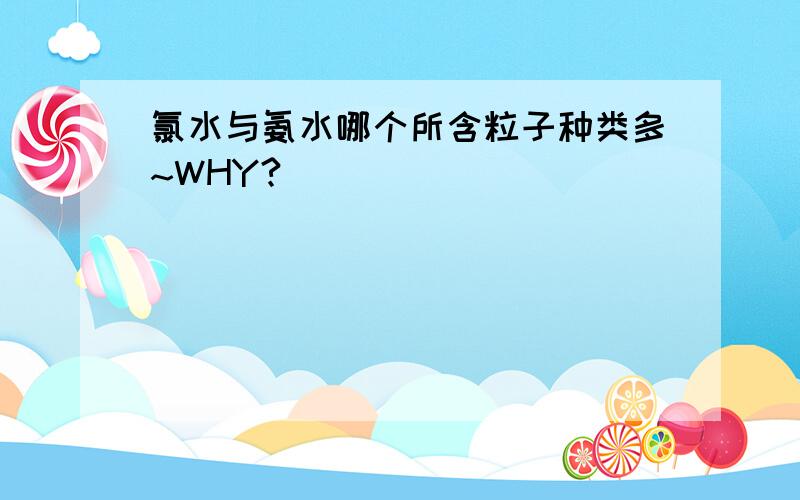 氯水与氨水哪个所含粒子种类多~WHY?