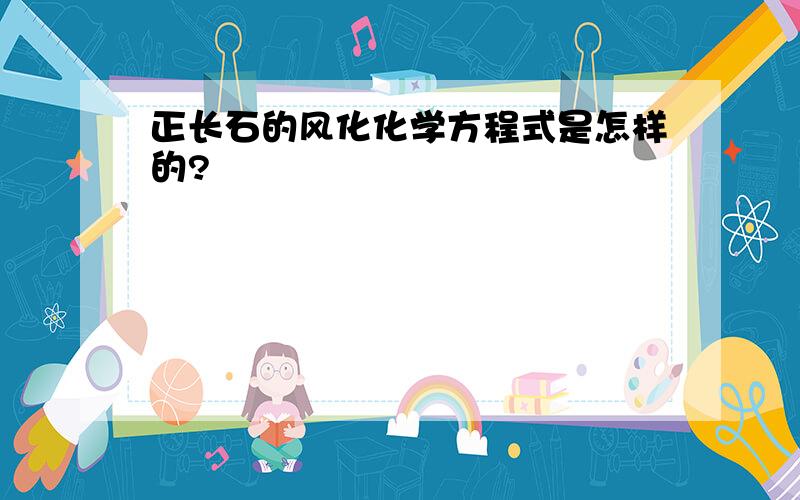 正长石的风化化学方程式是怎样的?