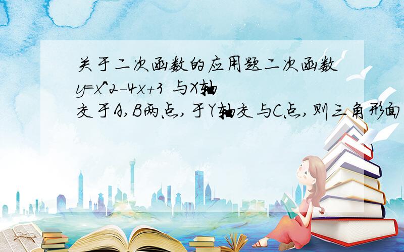 关于二次函数的应用题二次函数y=x^2-4x+3 与X轴交于A,B两点,于Y轴交与C点,则三角形面积ABC为?