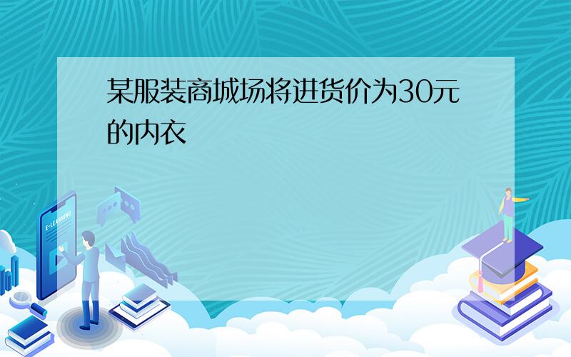 某服装商城场将进货价为30元的内衣