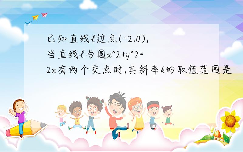 已知直线l过点(-2,0),当直线l与圆x^2+y^2=2x有两个交点时,其斜率k的取值范围是