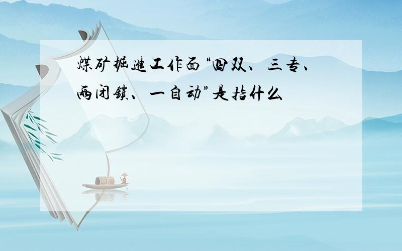 煤矿掘进工作面“四双、三专、两闭锁、一自动”是指什么