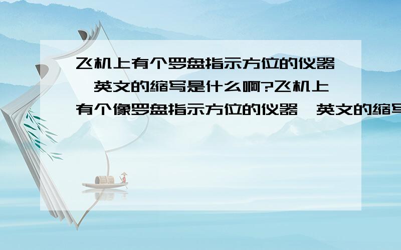 飞机上有个罗盘指示方位的仪器,英文的缩写是什么啊?飞机上有个像罗盘指示方位的仪器,英文的缩写是什么啊?