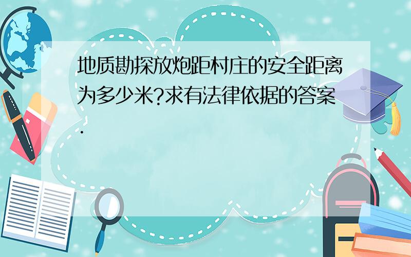 地质勘探放炮距村庄的安全距离为多少米?求有法律依据的答案.