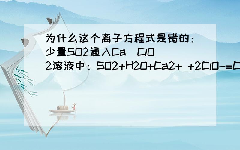 为什么这个离子方程式是错的：少量SO2通入Ca(ClO)2溶液中：SO2+H2O+Ca2+ +2ClO-=CaSO3(沉淀）+2HCLO