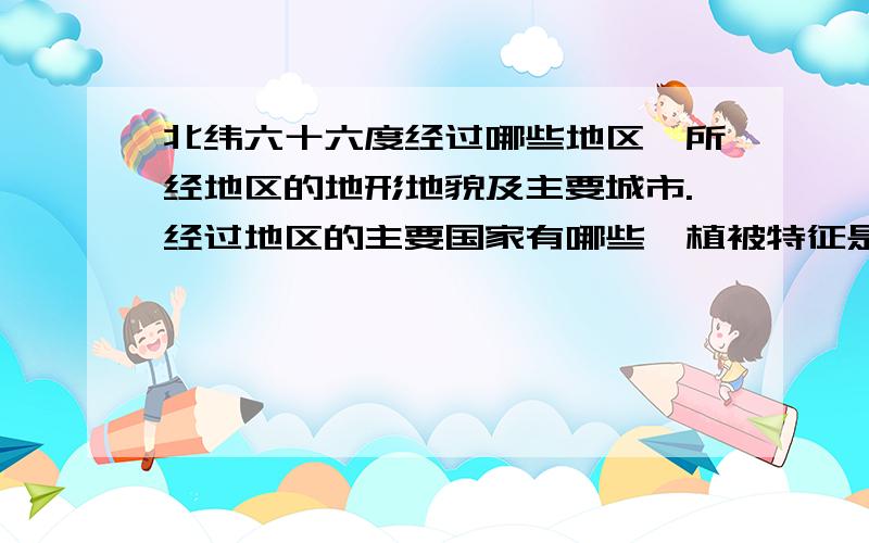 北纬六十六度经过哪些地区,所经地区的地形地貌及主要城市.经过地区的主要国家有哪些,植被特征是什么,最好有地图