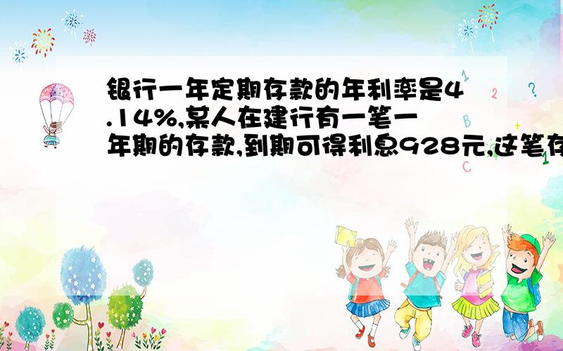 银行一年定期存款的年利率是4.14%,某人在建行有一笔一年期的存款,到期可得利息928元,这笔存款是多少元?设这存款的本金是x元,可得方程为：