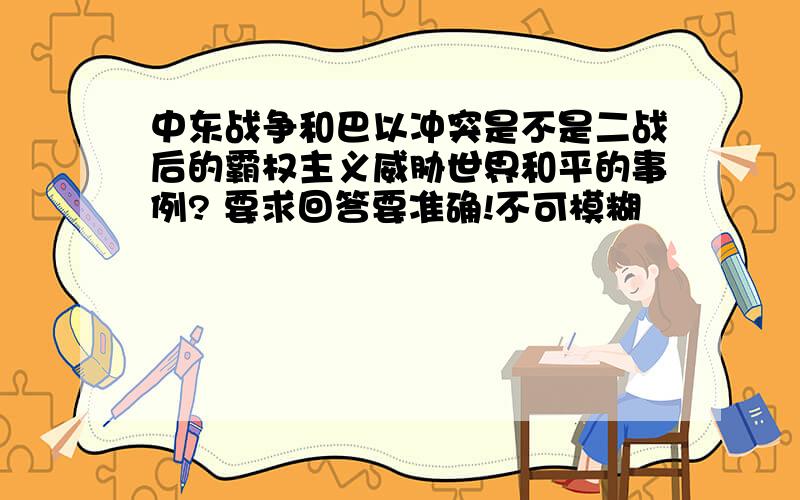 中东战争和巴以冲突是不是二战后的霸权主义威胁世界和平的事例? 要求回答要准确!不可模糊