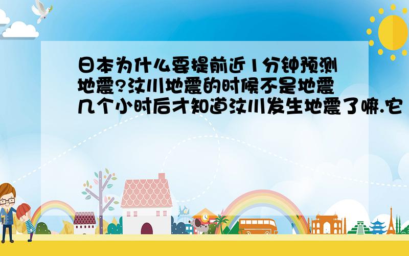 日本为什么要提前近1分钟预测地震?汶川地震的时候不是地震几个小时后才知道汶川发生地震了嘛.它（指日本）为什么要提前1分钟预测地震?