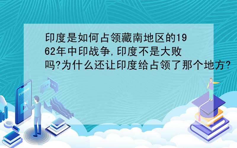 印度是如何占领藏南地区的1962年中印战争,印度不是大败吗?为什么还让印度给占领了那个地方?