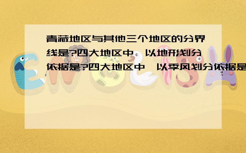 青藏地区与其他三个地区的分界线是?四大地区中,以地形划分依据是?四大地区中,以季风划分依据是?