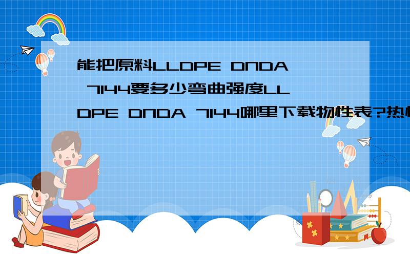 能把原料LLDPE DNDA 7144要多少弯曲强度LLDPE DNDA 7144哪里下载物性表?热性能等等