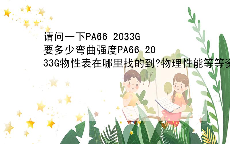 请问一下PA66 2033G要多少弯曲强度PA66 2033G物性表在哪里找的到?物理性能等等资料