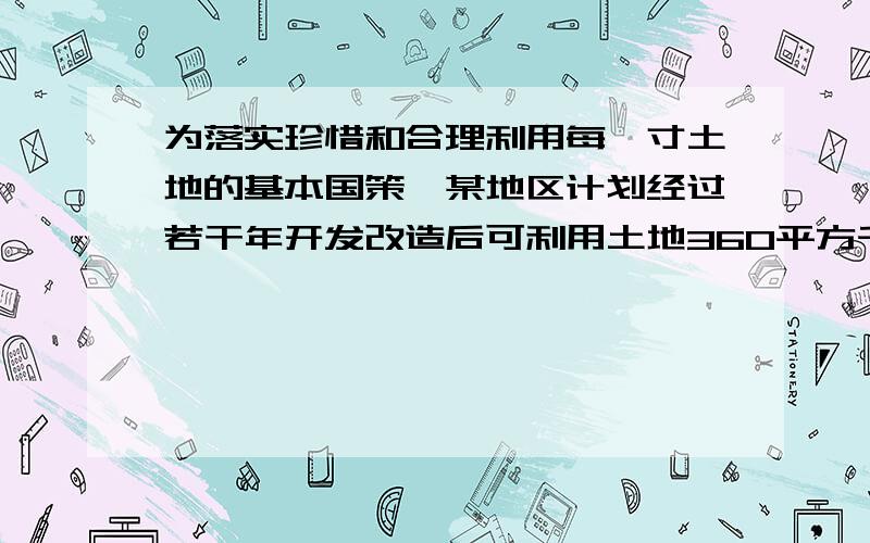 为落实珍惜和合理利用每一寸土地的基本国策,某地区计划经过若干年开发改造后可利用土地360平方千米,实际施工中,每年比原计划多开发2平方千米,按此进度预计可提前6年完成开发任务,问实