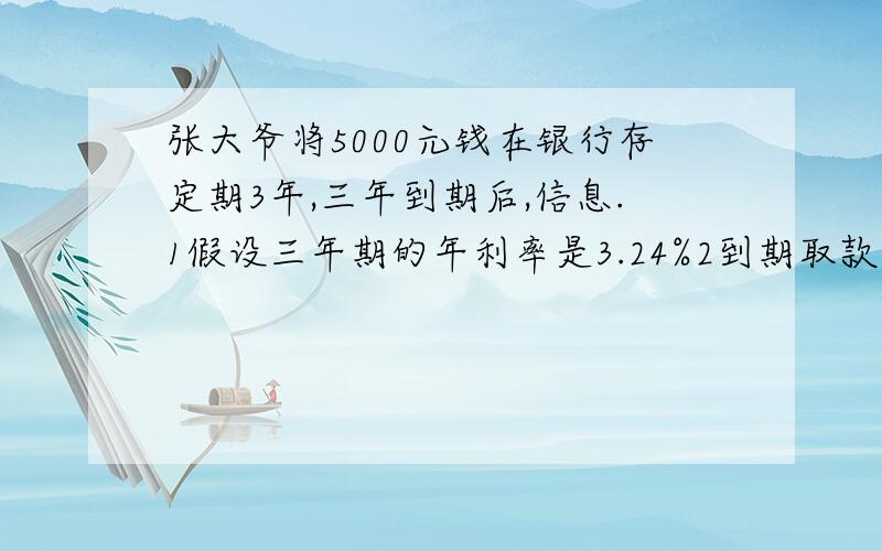 张大爷将5000元钱在银行存定期3年,三年到期后,信息.1假设三年期的年利率是3.24%2到期取款时要交5%的利息税,三年到期后,张大爷取回本金共是多少