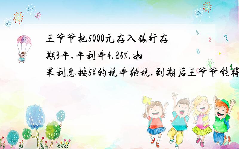 王爷爷把5000元存入银行存期3年,年利率4.25%.如果利息按5%的税率纳税,到期后王爷爷能得到利息多少元?